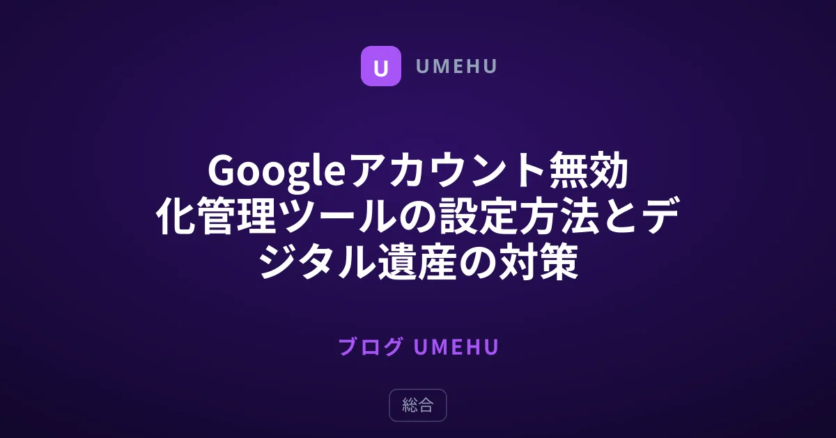 Googleアカウント無効化管理ツールの設定方法とデジタル遺産の対策